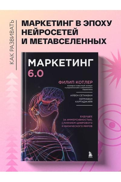 Котлер Филип: Маркетинг 6.0. Будущее за иммерсивностью, слиянием цифрового и физического миров