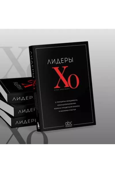 Лидеры ХО. О принципах менеджмента, командообразовании, формуле процветания бизнеса и аксиомах счастья