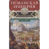 Османская империя. Шесть столетий от возвышения до упадка. XIV-XX вв.