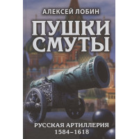 Пушки Смуты: Русская артиллерия 1584–1618 гг.