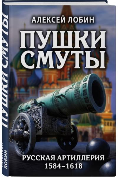 Пушки Смуты: Русская артиллерия 1584–1618 гг.