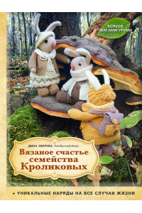 Вязаное счастье семейства Кроликовых. Больше чем АМИГУРУМИ + уникальные наряды на все случаи жизни (2-е издание)