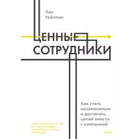 Ценные сотрудники. Как стать незаменимым и достигать целей вместе с компанией
