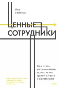 Ценные сотрудники. Как стать незаменимым и достигать целей вместе с компанией