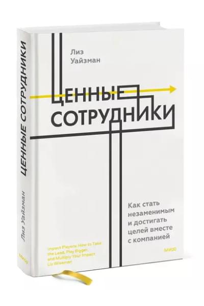Уайзман Лиз: Ценные сотрудники. Как стать незаменимым и достигать целей вместе с компанией