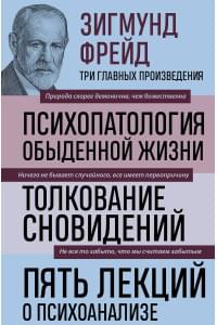 Психопатология обыденной жизни. Толкование сновидений. Пять лекций о психоанализе