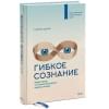 Дуэк Кэрол: Гибкое сознание. Новый взгляд на психологию развития взрослых и детей