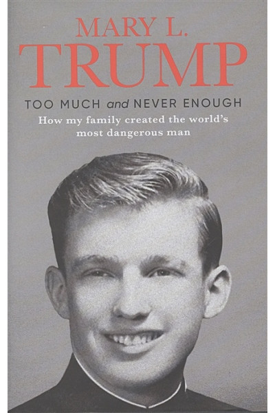 Trump M.: Too Much and Never Enough: How My Family Created the World`s Most Dangerous Man