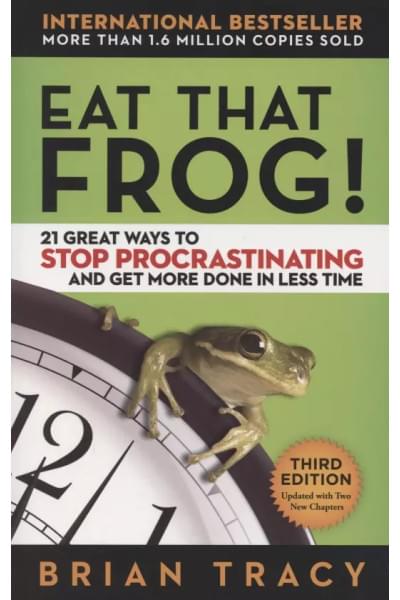 Eat That Frog! 21 Great Ways to Stop Procrastinating and Get More Done in Less Time