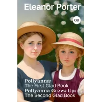 Pollyanna: The First Glad Book. Pollyanna Grows Up: The Second Glad Book