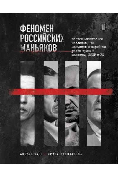 Касс Антуан, Капитанова Ирина: Феномен российских маньяков. Первое масштабное исследование маньяков и серийных убийц времен царизма, СССР и РФ
