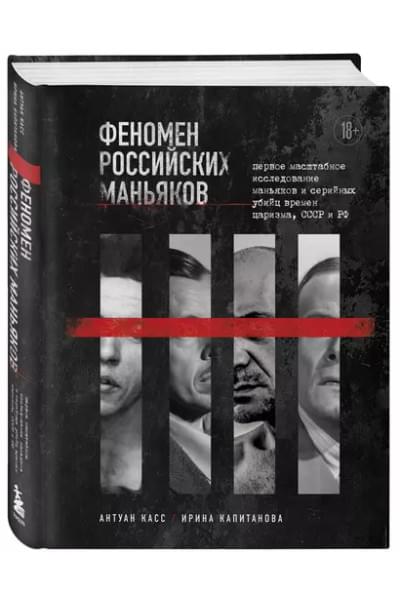 Касс Антуан, Капитанова Ирина: Феномен российских маньяков. Первое масштабное исследование маньяков и серийных убийц времен царизма, СССР и РФ
