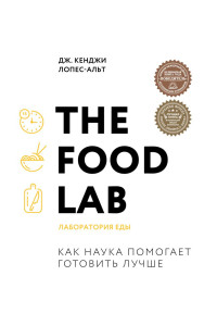 The Food Lab. Лаборатория еды. Легендарная книга о том, как готовить правильно