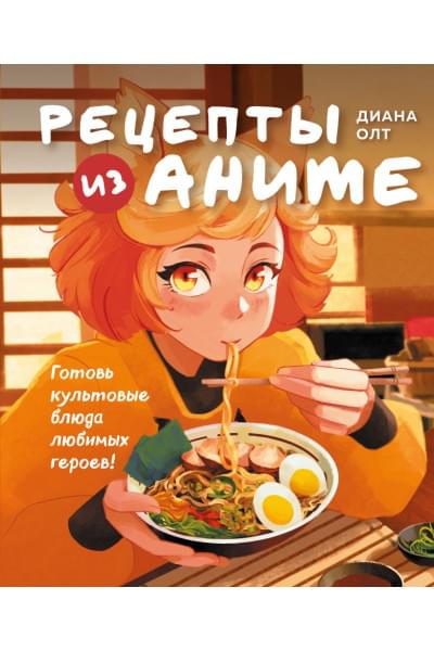 Диана Олт: Рецепты из аниме. Готовь культовые блюда любимых героев!