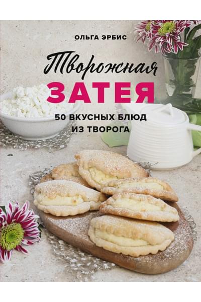 Эрбис Ольга Александровна: Творожная затея. 50 вкусных блюд из творога