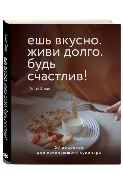 Ешь вкусно. Живи долго. Будь счастлив! 50 рецептов для начинающего кулинара