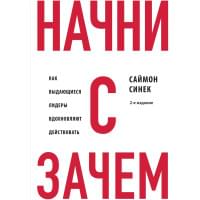 Начни с "Зачем?" Как выдающиеся лидеры вдохновляют действовать. 2-е издание