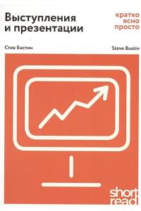 Выступления и презентации: кратко, ясно, просто. Как провести захватывающую и эффективную бизнес-презентацию