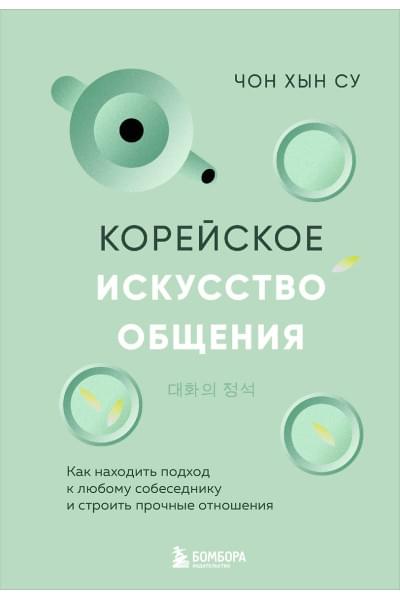 Чон Хын Су: Корейское искусство общения. Как находить подход к любому собеседнику и строить прочные отношения