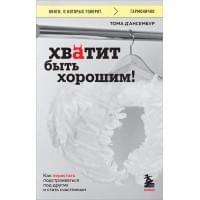 Хватит быть хорошим! Как перестать подстраиваться под других и стать счастливым