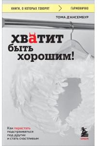 Хватит быть хорошим! Как перестать подстраиваться под других и стать счастливым