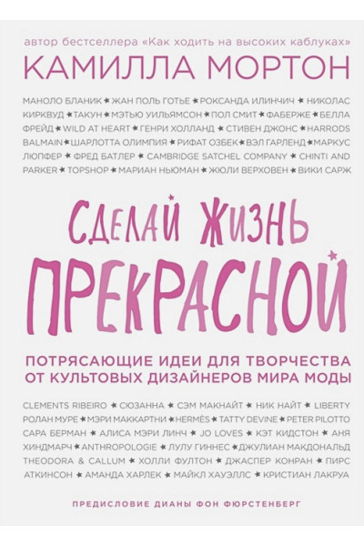 Сделай жизнь прекрасной. Потрясающие идеи для творчества от культовых дизайнеров мира моды