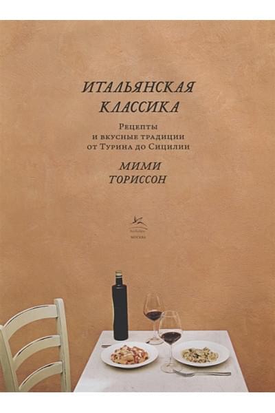 Ториссон Мими: Итальянская классика: Рецепты и вкусные традиции от Турина до Сицилии