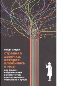Странная девочка, которая влюбилась в мозг: Как знание нейробиологии помогает стать привлекательнее, счастливее и лучше