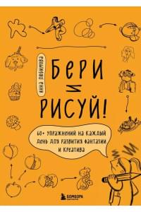 Бери и рисуй! 60+ упражнений на каждый день для развития фантазии и креатива
