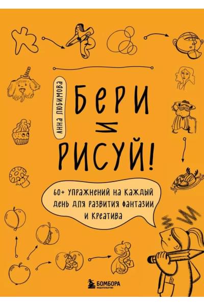 Любимова Анна Андреевна: Бери и рисуй! 60+ упражнений на каждый день для развития фантазии и креатива