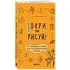 Любимова Анна Андреевна: Бери и рисуй! 60+ упражнений на каждый день для развития фантазии и креатива