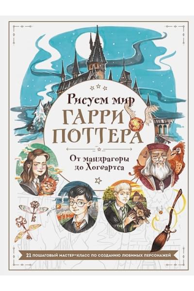 Маслакова Виктория Олеговна: Рисуем мир Гарри Поттера. От мандрагоры до Хогвартса. 21 пошаговый мастер-класс по созданию любимых персонажей