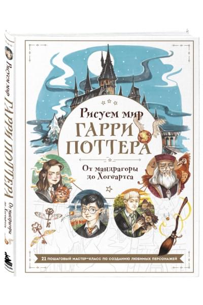 Маслакова Виктория Олеговна: Рисуем мир Гарри Поттера. От мандрагоры до Хогвартса. 21 пошаговый мастер-класс по созданию любимых персонажей