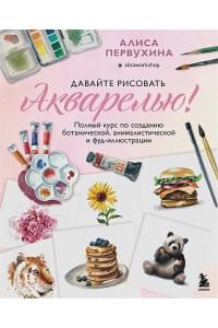 Давайте рисовать акварелью! Полный курс по созданию ботанической, анималистической и фуд-иллюстрации