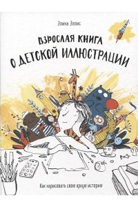 Взрослая книга о детской иллюстрации. Как нарисовать свою яркую историю