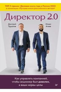 Директор 2.0. Как управлять компанией, чтобы акционер был доволен, а ваши нервы целы