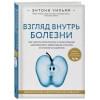 Взгляд внутрь болезни. Все секреты хронических и таинственных заболеваний и эффективные способы их полного исцеления