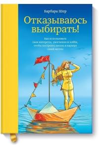 Отказываюсь выбирать! Как использовать свои интересы, увлечения и хобби, чтобы построить жизнь и карьеру своей мечты
