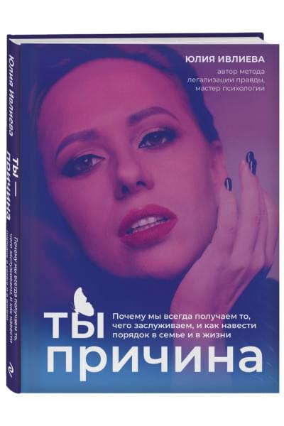 Ивлиева Юлия Андреевна: Ты - причина. Почему мы всегда получаем то, чего заслуживаем, и как навести порядок в семье и в жизни