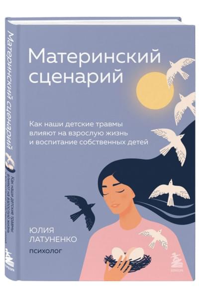 Латуненко Юлия Евгеньевна: Материнский сценарий. Как наши детские травмы влияют на взрослую жизнь и воспитание собственных детей
