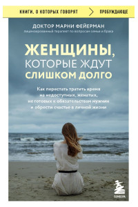 Женщины, которые ждут слишком долго. Как перестать тратить время на недоступных, женатых, не готовых к обстоятельствам мужчин, и обрести счастье в личной жизни