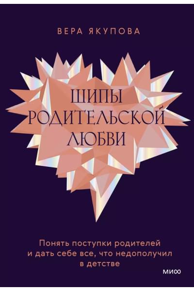 Якупова Вера: Шипы родительской любви. Понять поступки родителей и дать себе все, что недополучил в детстве