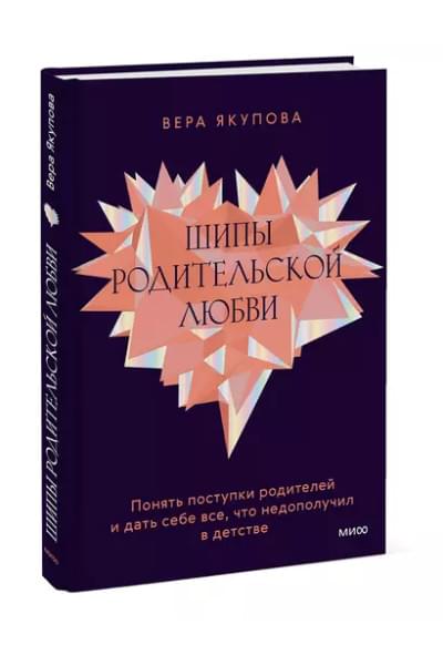 Якупова Вера: Шипы родительской любви. Понять поступки родителей и дать себе все, что недополучил в детстве