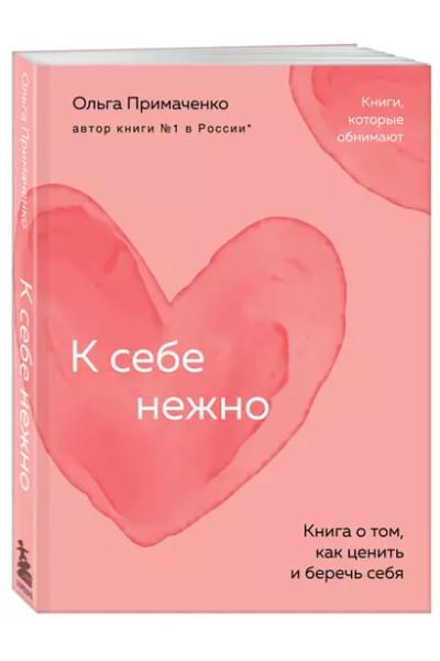 Примаченко Ольга: К себе нежно: книга о том, как ценить и беречь себя