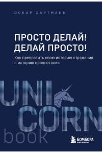 Просто делай! Делай просто! Как превратить свою историю страдания в историю процветания