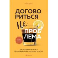 Договориться не проблема. Как добиваться своего без конфликтов и ненужных уступок