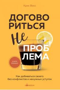 Договориться не проблема. Как добиваться своего без конфликтов и ненужных уступок