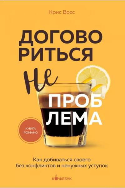 Восс Крис: Договориться не проблема. Как добиваться своего без конфликтов и ненужных уступок