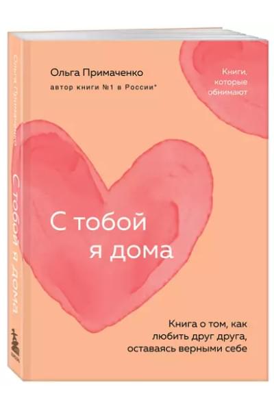 Примаченко Ольга: С тобой я дома. Книга о том, как любить друг друга, оставаясь верными себе