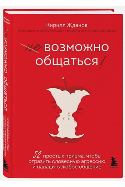 Жданов Кирилл Витальевич: Возможно общаться! 52 простых приема, чтобы отразить словесную агрессию и наладить любое общение